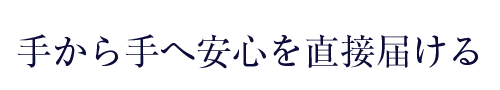 手から手へ安心を直接届ける