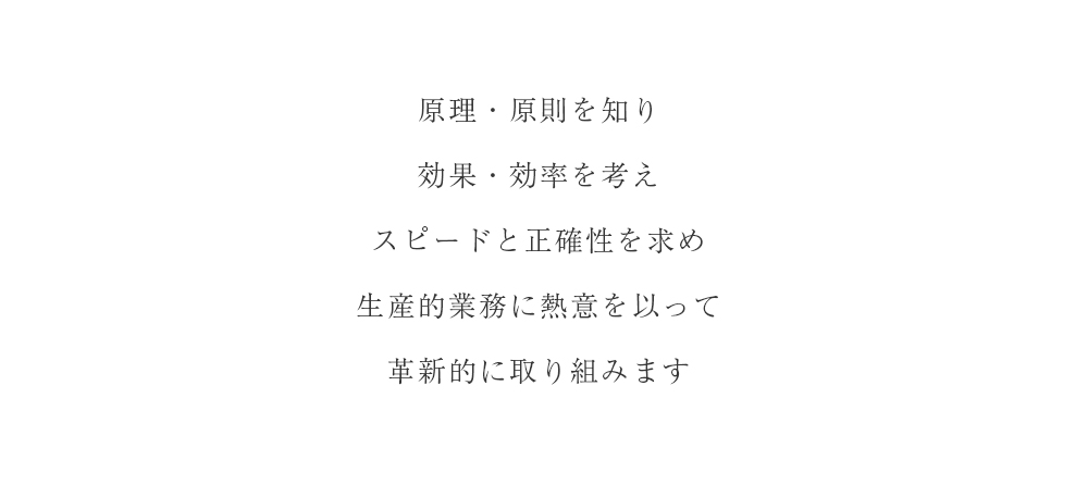 原理原則を知り効果・効率を考えスピードと正確性を求め精算的業務に熱意を以って革新的に取り組みます。