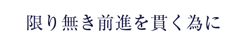 限り無き前進を貫く為に…